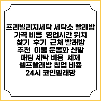 프리빌리지세탁 세탁소 빨래방 가격 비용 | 영업시간 위치 찾기 | 후기 | 근처 빨래방 추천 | 이불 운동화 신발 패딩 세탁 비용 | 세제 | 셀프빨래방 창업 비용 | 24시 코인빨래방