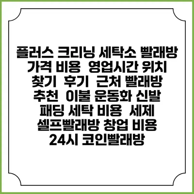 플러스 크리닝 세탁소 빨래방 가격 비용 | 영업시간 위치 찾기 | 후기 | 근처 빨래방 추천 | 이불 운동화 신발 패딩 세탁 비용 | 세제 | 셀프빨래방 창업 비용 | 24시 코인빨래방