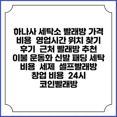 하나사 세탁소 빨래방 가격 비용 | 영업시간 위치 찾기 | 후기 | 근처 빨래방 추천 | 이불 운동화 신발 패딩 세탁 비용 | 세제 | 셀프빨래방 창업 비용 | 24시 코인빨래방