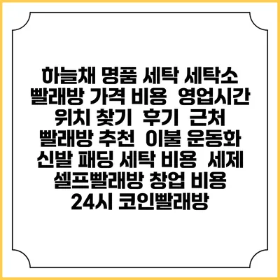 하늘채 명품 세탁 세탁소 빨래방 가격 비용 | 영업시간 위치 찾기 | 후기 | 근처 빨래방 추천 | 이불 운동화 신발 패딩 세탁 비용 | 세제 | 셀프빨래방 창업 비용 | 24시 코인빨래방
