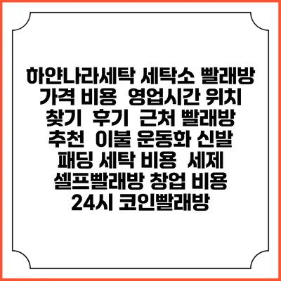 하얀나라세탁 세탁소 빨래방 가격 비용 | 영업시간 위치 찾기 | 후기 | 근처 빨래방 추천 | 이불 운동화 신발 패딩 세탁 비용 | 세제 | 셀프빨래방 창업 비용 | 24시 코인빨래방