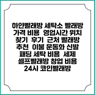 하얀빨래방 세탁소 빨래방 가격 비용 | 영업시간 위치 찾기 | 후기 | 근처 빨래방 추천 | 이불 운동화 신발 패딩 세탁 비용 | 세제 | 셀프빨래방 창업 비용 | 24시 코인빨래방