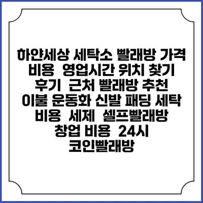 하얀세상 세탁소 빨래방 가격 비용 | 영업시간 위치 찾기 | 후기 | 근처 빨래방 추천 | 이불 운동화 신발 패딩 세탁 비용 | 세제 | 셀프빨래방 창업 비용 | 24시 코인빨래방