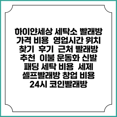 하이얀세상 세탁소 빨래방 가격 비용 | 영업시간 위치 찾기 | 후기 | 근처 빨래방 추천 | 이불 운동화 신발 패딩 세탁 비용 | 세제 | 셀프빨래방 창업 비용 | 24시 코인빨래방