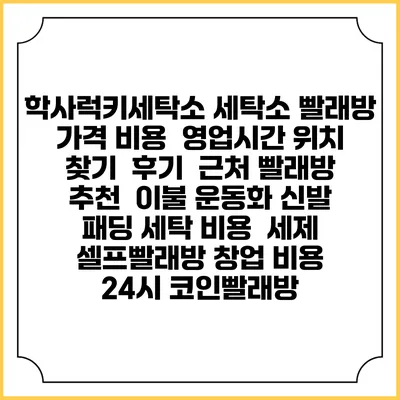 학사럭키세탁소 세탁소 빨래방 가격 비용 | 영업시간 위치 찾기 | 후기 | 근처 빨래방 추천 | 이불 운동화 신발 패딩 세탁 비용 | 세제 | 셀프빨래방 창업 비용 | 24시 코인빨래방