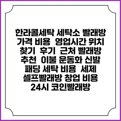 한라콜세탁 세탁소 빨래방 가격 비용 | 영업시간 위치 찾기 | 후기 | 근처 빨래방 추천 | 이불 운동화 신발 패딩 세탁 비용 | 세제 | 셀프빨래방 창업 비용 | 24시 코인빨래방