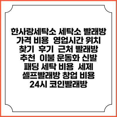 한사랑세탁소 세탁소 빨래방 가격 비용 | 영업시간 위치 찾기 | 후기 | 근처 빨래방 추천 | 이불 운동화 신발 패딩 세탁 비용 | 세제 | 셀프빨래방 창업 비용 | 24시 코인빨래방