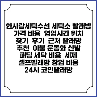 한사랑세탁수선 세탁소 빨래방 가격 비용 | 영업시간 위치 찾기 | 후기 | 근처 빨래방 추천 | 이불 운동화 신발 패딩 세탁 비용 | 세제 | 셀프빨래방 창업 비용 | 24시 코인빨래방
