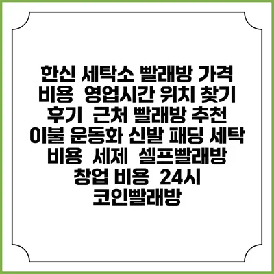 한신 세탁소 빨래방 가격 비용 | 영업시간 위치 찾기 | 후기 | 근처 빨래방 추천 | 이불 운동화 신발 패딩 세탁 비용 | 세제 | 셀프빨래방 창업 비용 | 24시 코인빨래방