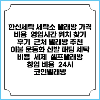 한신세탁 세탁소 빨래방 가격 비용 | 영업시간 위치 찾기 | 후기 | 근처 빨래방 추천 | 이불 운동화 신발 패딩 세탁 비용 | 세제 | 셀프빨래방 창업 비용 | 24시 코인빨래방