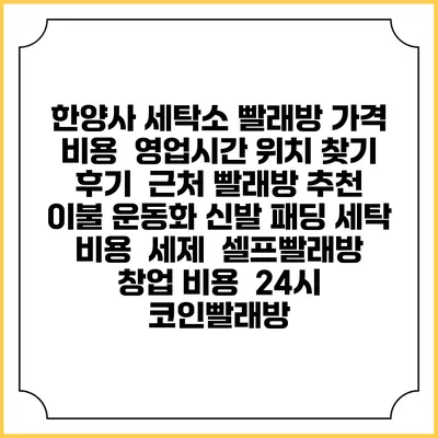 한양사 세탁소 빨래방 가격 비용 | 영업시간 위치 찾기 | 후기 | 근처 빨래방 추천 | 이불 운동화 신발 패딩 세탁 비용 | 세제 | 셀프빨래방 창업 비용 | 24시 코인빨래방