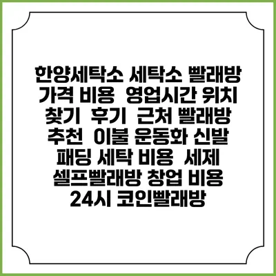 한양세탁소 세탁소 빨래방 가격 비용 | 영업시간 위치 찾기 | 후기 | 근처 빨래방 추천 | 이불 운동화 신발 패딩 세탁 비용 | 세제 | 셀프빨래방 창업 비용 | 24시 코인빨래방