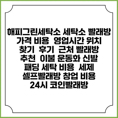 해피그린세탁소 세탁소 빨래방 가격 비용 | 영업시간 위치 찾기 | 후기 | 근처 빨래방 추천 | 이불 운동화 신발 패딩 세탁 비용 | 세제 | 셀프빨래방 창업 비용 | 24시 코인빨래방