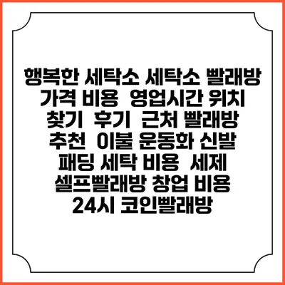 행복한 세탁소 세탁소 빨래방 가격 비용 | 영업시간 위치 찾기 | 후기 | 근처 빨래방 추천 | 이불 운동화 신발 패딩 세탁 비용 | 세제 | 셀프빨래방 창업 비용 | 24시 코인빨래방