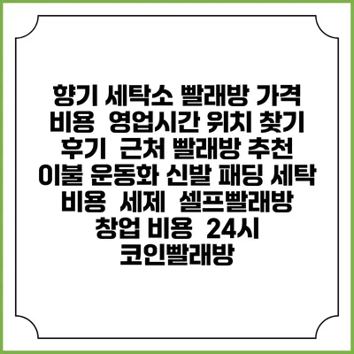 향기 세탁소 빨래방 가격 비용 | 영업시간 위치 찾기 | 후기 | 근처 빨래방 추천 | 이불 운동화 신발 패딩 세탁 비용 | 세제 | 셀프빨래방 창업 비용 | 24시 코인빨래방