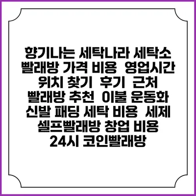 향기나는 세탁나라 세탁소 빨래방 가격 비용 | 영업시간 위치 찾기 | 후기 | 근처 빨래방 추천 | 이불 운동화 신발 패딩 세탁 비용 | 세제 | 셀프빨래방 창업 비용 | 24시 코인빨래방