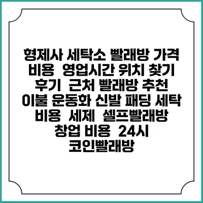 형제사 세탁소 빨래방 가격 비용 | 영업시간 위치 찾기 | 후기 | 근처 빨래방 추천 | 이불 운동화 신발 패딩 세탁 비용 | 세제 | 셀프빨래방 창업 비용 | 24시 코인빨래방