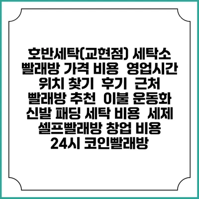 호반세탁(교현점) 세탁소 빨래방 가격 비용 | 영업시간 위치 찾기 | 후기 | 근처 빨래방 추천 | 이불 운동화 신발 패딩 세탁 비용 | 세제 | 셀프빨래방 창업 비용 | 24시 코인빨래방
