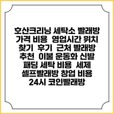 호산크리닝 세탁소 빨래방 가격 비용 | 영업시간 위치 찾기 | 후기 | 근처 빨래방 추천 | 이불 운동화 신발 패딩 세탁 비용 | 세제 | 셀프빨래방 창업 비용 | 24시 코인빨래방