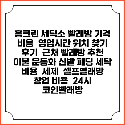 홍크린 세탁소 빨래방 가격 비용 | 영업시간 위치 찾기 | 후기 | 근처 빨래방 추천 | 이불 운동화 신발 패딩 세탁 비용 | 세제 | 셀프빨래방 창업 비용 | 24시 코인빨래방