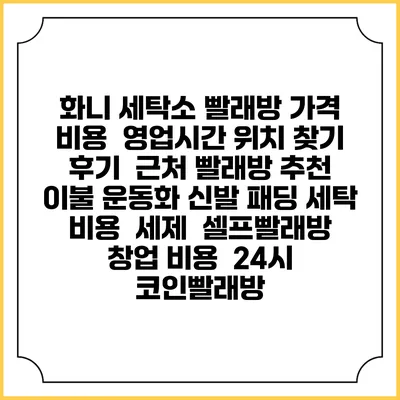 화니 세탁소 빨래방 가격 비용 | 영업시간 위치 찾기 | 후기 | 근처 빨래방 추천 | 이불 운동화 신발 패딩 세탁 비용 | 세제 | 셀프빨래방 창업 비용 | 24시 코인빨래방