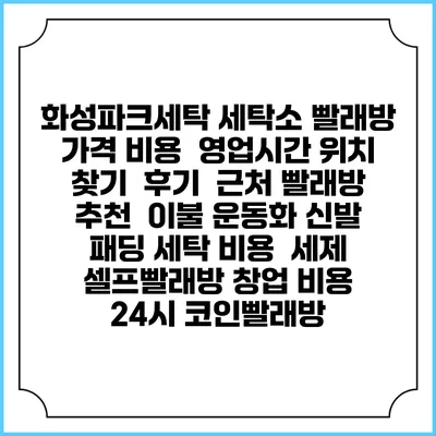 화성파크세탁 세탁소 빨래방 가격 비용 | 영업시간 위치 찾기 | 후기 | 근처 빨래방 추천 | 이불 운동화 신발 패딩 세탁 비용 | 세제 | 셀프빨래방 창업 비용 | 24시 코인빨래방