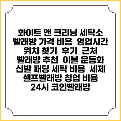 화이트 앤 크리닝 세탁소 빨래방 가격 비용 | 영업시간 위치 찾기 | 후기 | 근처 빨래방 추천 | 이불 운동화 신발 패딩 세탁 비용 | 세제 | 셀프빨래방 창업 비용 | 24시 코인빨래방