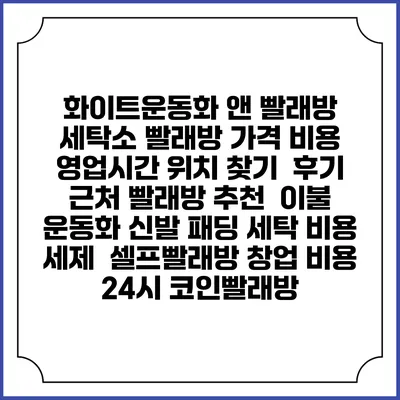 화이트운동화 앤 빨래방 세탁소 빨래방 가격 비용 | 영업시간 위치 찾기 | 후기 | 근처 빨래방 추천 | 이불 운동화 신발 패딩 세탁 비용 | 세제 | 셀프빨래방 창업 비용 | 24시 코인빨래방