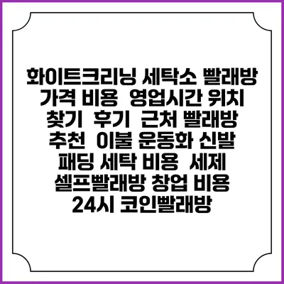 화이트크리닝 세탁소 빨래방 가격 비용 | 영업시간 위치 찾기 | 후기 | 근처 빨래방 추천 | 이불 운동화 신발 패딩 세탁 비용 | 세제 | 셀프빨래방 창업 비용 | 24시 코인빨래방