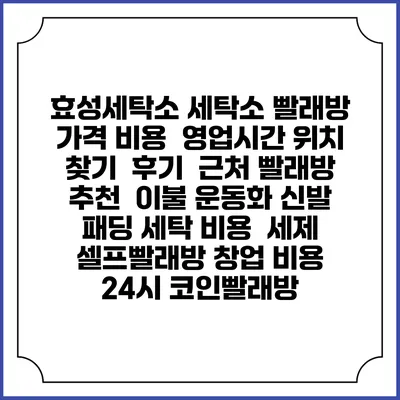 효성세탁소 세탁소 빨래방 가격 비용 | 영업시간 위치 찾기 | 후기 | 근처 빨래방 추천 | 이불 운동화 신발 패딩 세탁 비용 | 세제 | 셀프빨래방 창업 비용 | 24시 코인빨래방