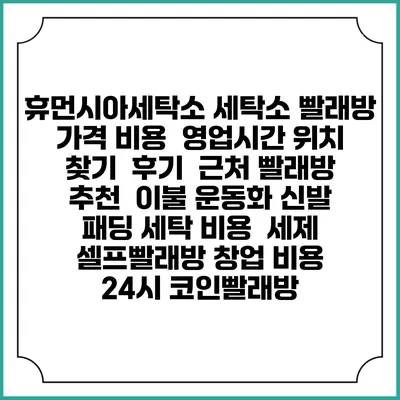 휴먼시아세탁소 세탁소 빨래방 가격 비용 | 영업시간 위치 찾기 | 후기 | 근처 빨래방 추천 | 이불 운동화 신발 패딩 세탁 비용 | 세제 | 셀프빨래방 창업 비용 | 24시 코인빨래방