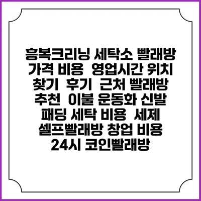 흥복크리닝 세탁소 빨래방 가격 비용 | 영업시간 위치 찾기 | 후기 | 근처 빨래방 추천 | 이불 운동화 신발 패딩 세탁 비용 | 세제 | 셀프빨래방 창업 비용 | 24시 코인빨래방
