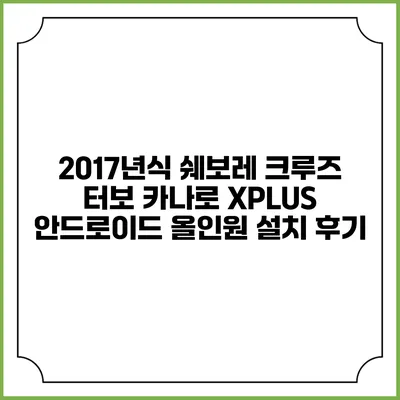 2017년식 쉐보레 크루즈 터보 카나로 XPLUS 안드로이드 올인원 설치 후기