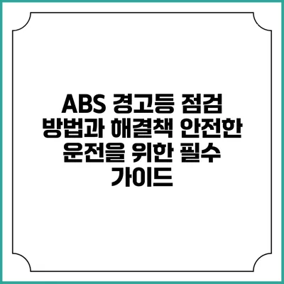 ABS 경고등 점검 방법과 해결책: 안전한 운전을 위한 필수 가이드