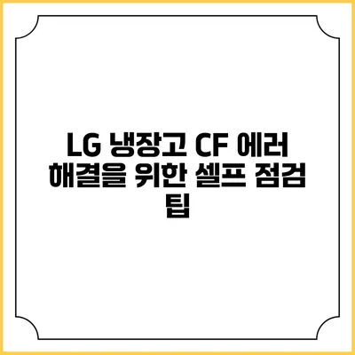 LG 냉장고 CF 에러 해결을 위한 셀프 점검 팁