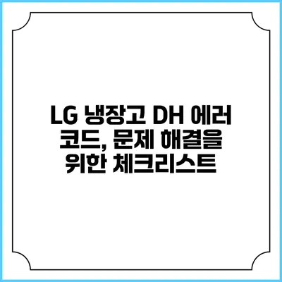 LG 냉장고 DH 에러 코드, 문제 해결을 위한 체크리스트