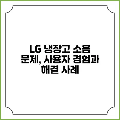 LG 냉장고 소음 문제, 사용자 경험과 해결 사례