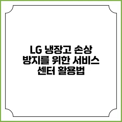 LG 냉장고 손상 방지를 위한 서비스 센터 활용법
