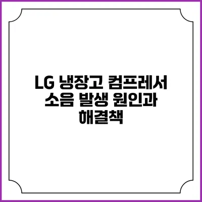 LG 냉장고 컴프레서 소음 발생 원인과 해결책