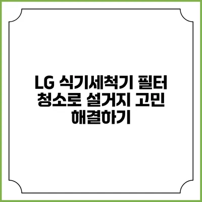 LG 식기세척기 필터 청소로 설거지 고민 해결하기