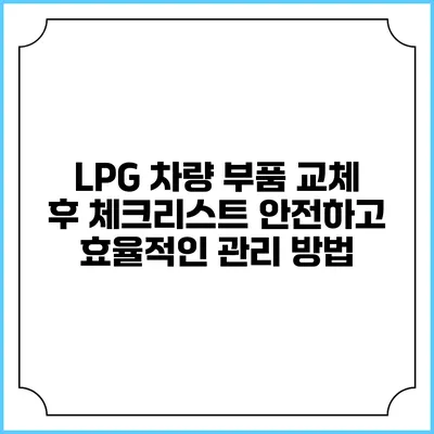 LPG 차량 부품 교체 후 체크리스트: 안전하고 효율적인 관리 방법