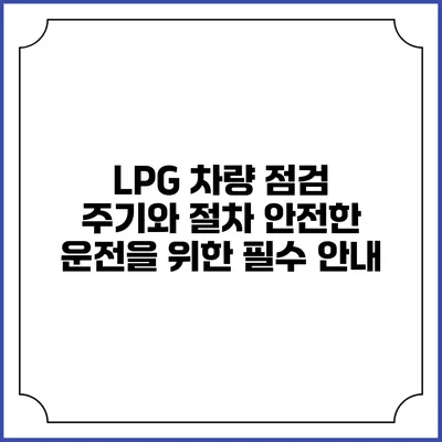 LPG 차량 점검 주기와 절차: 안전한 운전을 위한 필수 안내