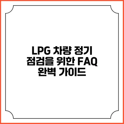 LPG 차량 정기 점검을 위한 FAQ 완벽 가이드