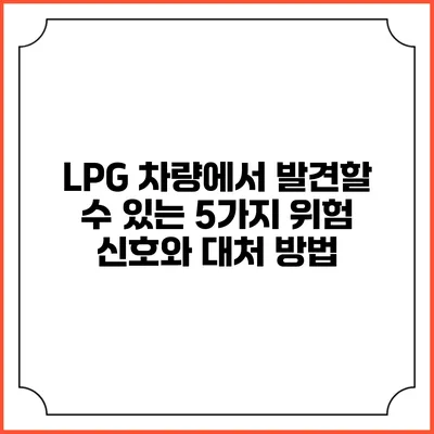 LPG 차량에서 발견할 수 있는 5가지 위험 신호와 대처 방법