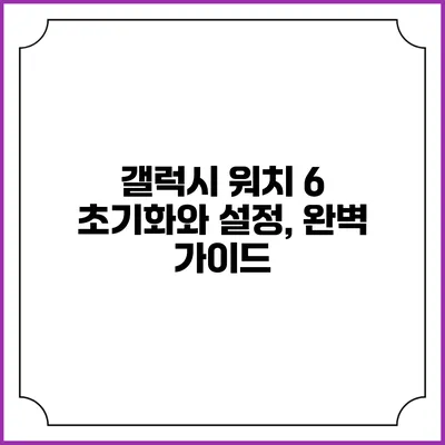 갤럭시 워치 6 초기화와 설정, 완벽 가이드