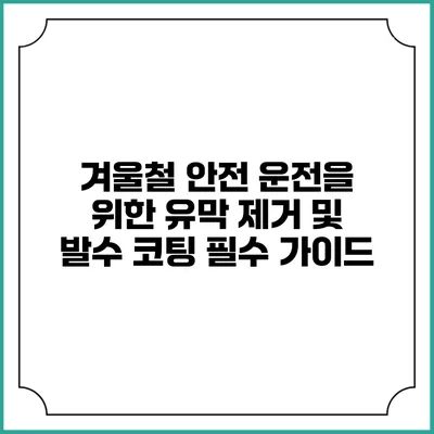 겨울철 안전 운전을 위한 유막 제거 및 발수 코팅 필수 가이드