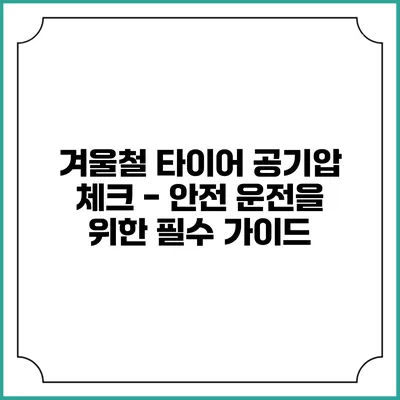 겨울철 타이어 공기압 체크 - 안전 운전을 위한 필수 가이드