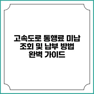 고속도로 통행료 미납 조회 및 납부 방법 완벽 가이드