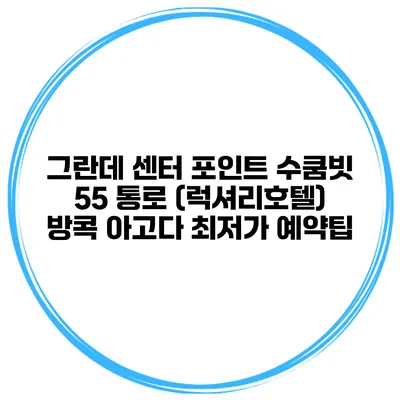 그란데 센터 포인트 수쿰빗 55 통로 (럭셔리호텔) 방콕 아고다 최저가 예약팁