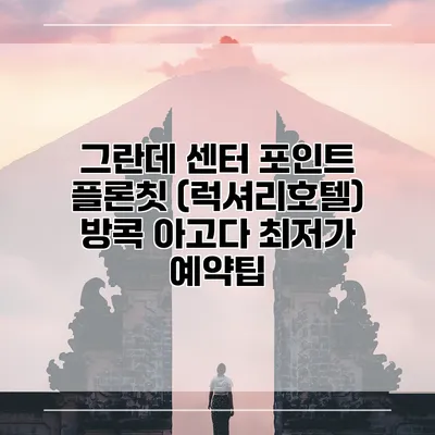 그란데 센터 포인트 플론칫 (럭셔리호텔) 방콕 아고다 최저가 예약팁